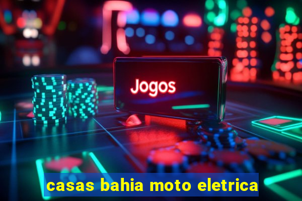 casas bahia moto eletrica